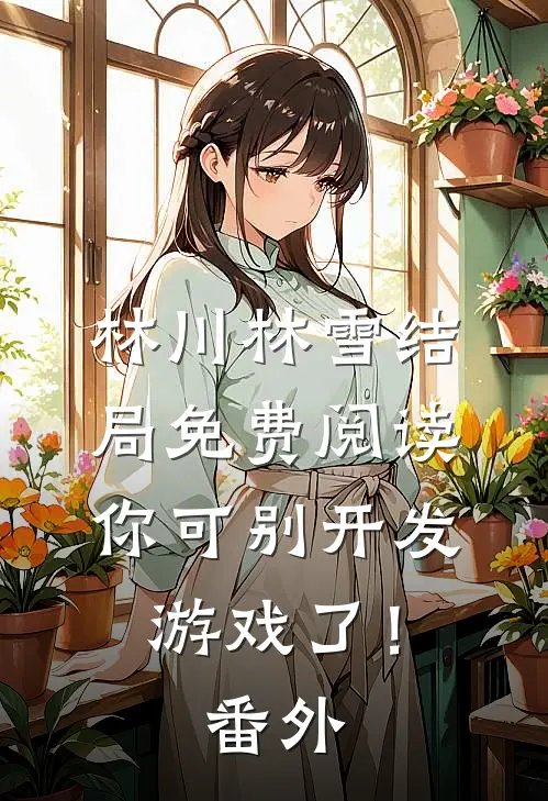 林川林雪结局免费阅读你可别开发游戏了！番外