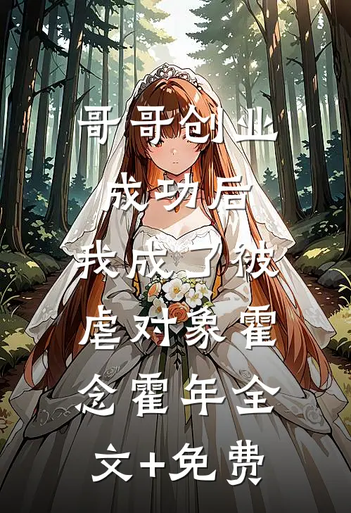 哥哥创业成功后，我成了被虐对象霍念霍年全文+免费