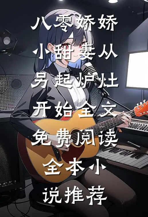 八零娇娇小甜妻从另起炉灶开始全文免费阅读全本小说推荐