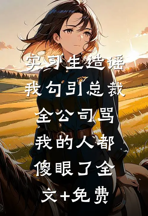 实习生造谣我勾引总裁，全公司骂我的人都傻眼了全文+免费
