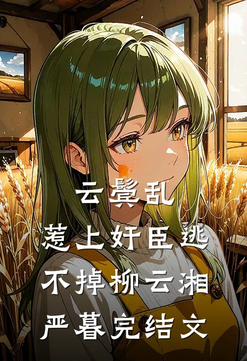 云鬓乱:惹上奸臣逃不掉柳云湘严暮完结文