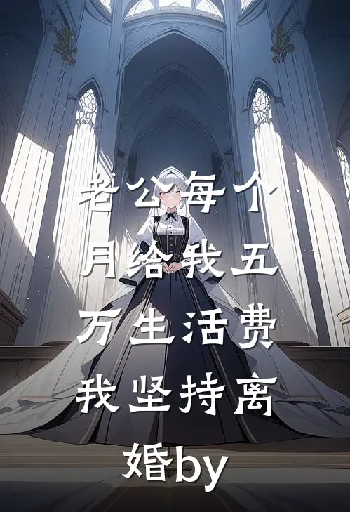 老公每个月给我五万生活费，我坚持离婚by