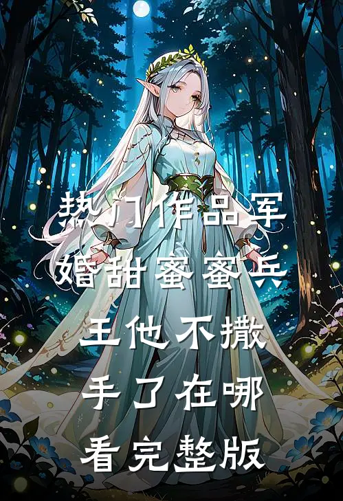 热门作品军婚甜蜜蜜兵王他不撒手了在哪看完整版