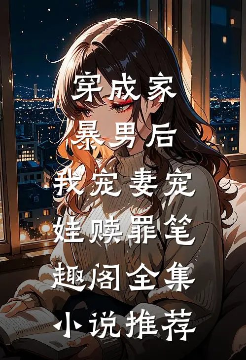 穿成家暴男后,我宠妻宠娃赎罪笔趣阁全集小说推荐