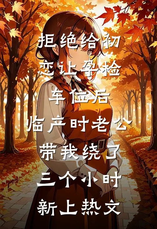 拒绝给初恋让孕检车位后，临产时老公带我绕了三个小时新上热文