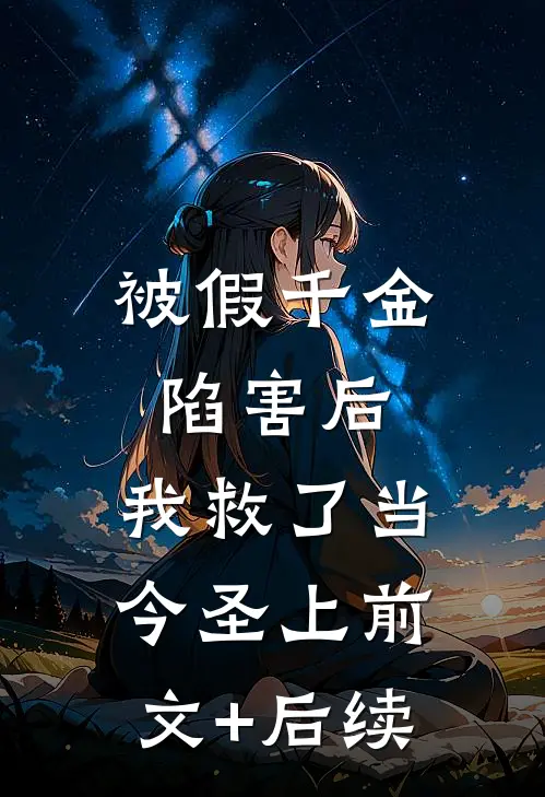 被假千金陷害后，我救了当今圣上前文+后续