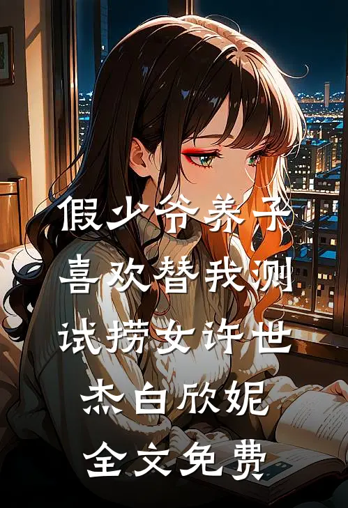 假少爷养子喜欢替我测试捞女许世杰白欣妮全文免费