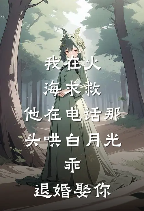 我在火海求救，他在电话那头哄白月光：乖，退婚娶你