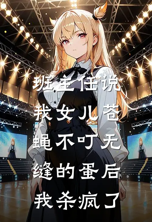 班主任说我女儿苍蝇不叮无缝的蛋后，我杀疯了
