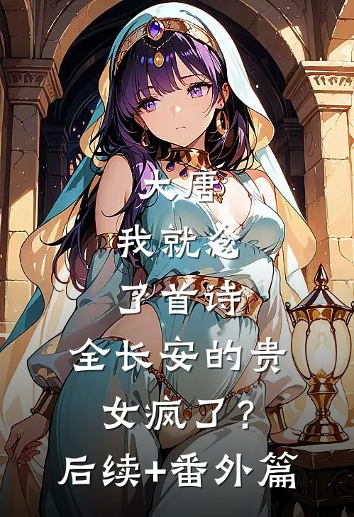 大唐：我就念了首诗，全长安的贵女疯了？后续+番外篇