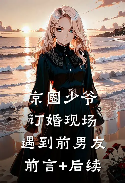 京圈少爷订婚现场，遇到前男友前言+后续