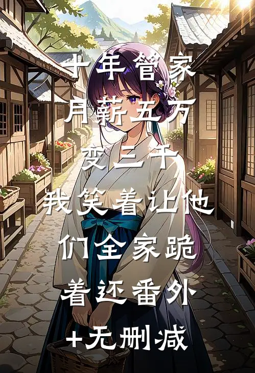十年管家月薪五万变三千，我笑着让他们全家跪着还番外+无删减