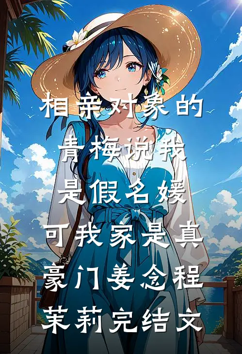 相亲对象的青梅说我是假名媛，可我家是真豪门姜念程茉莉完结文