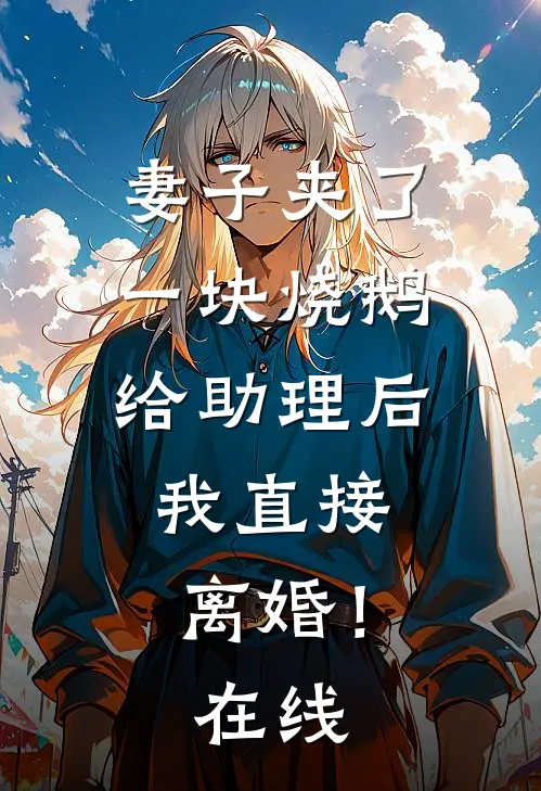 妻子夹了一块烧鹅给助理后，我直接离婚！在线