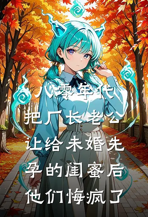 八零年代，把厂长老公让给未婚先孕的闺蜜后，他们悔疯了