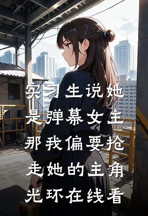 实习生说她是弹幕女主，那我偏要抢走她的主角光环在线看