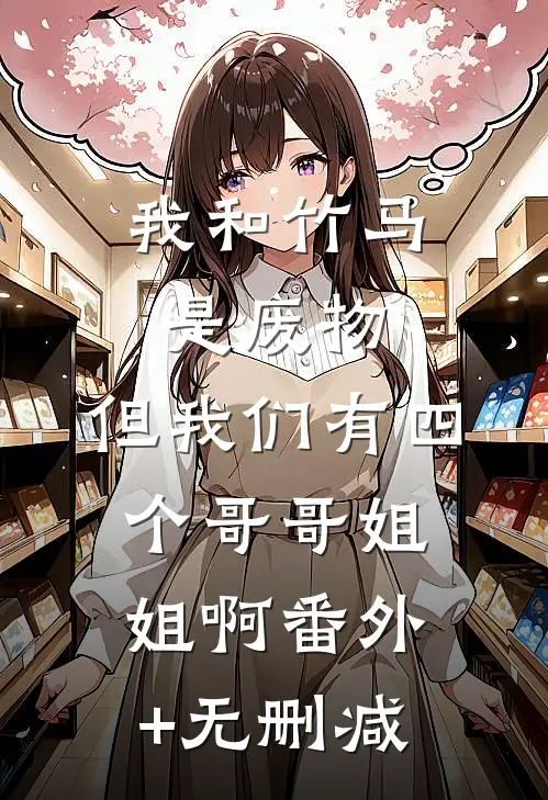 我和竹马是废物，但我们有四个哥哥姐姐啊番外+无删减