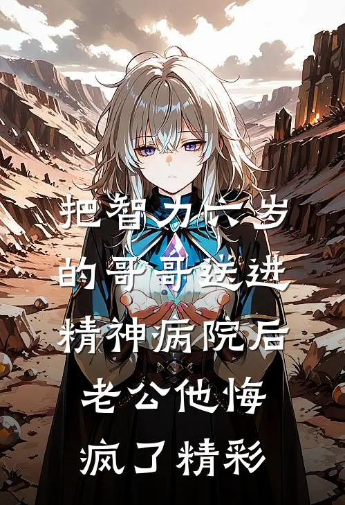 把智力六岁的哥哥送进精神病院后，老公他悔疯了精彩
