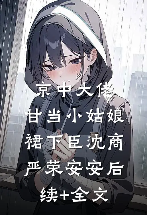 京中大佬，甘当小姑娘裙下臣沈商严荣安安后续+全文