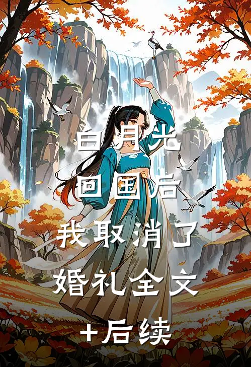 白月光回国后，我取消了婚礼全文+后续