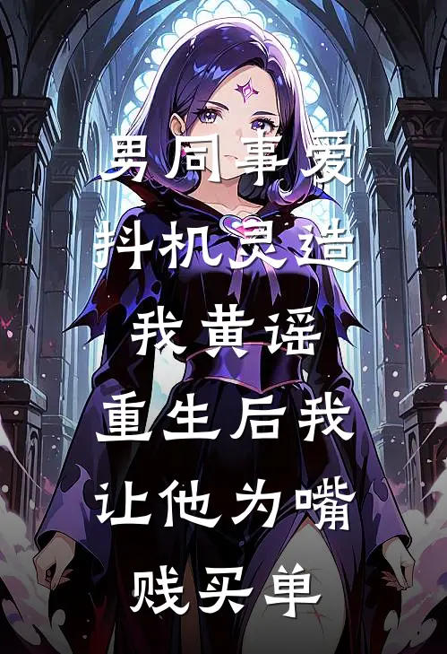 男同事爱抖机灵造我黄谣，重生后我让他为嘴贱买单