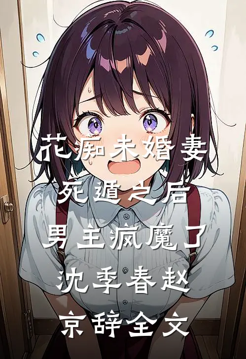 花痴未婚妻死遁之后，男主疯魔了沈季春赵京辞全文