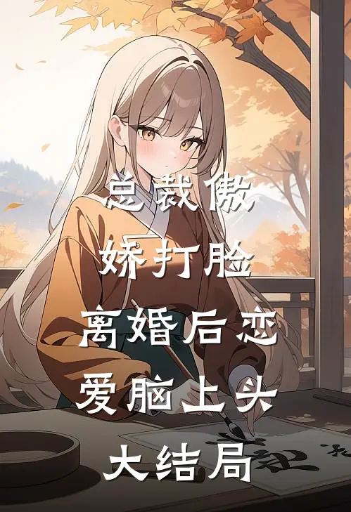 总裁傲娇打脸，离婚后恋爱脑上头大结局