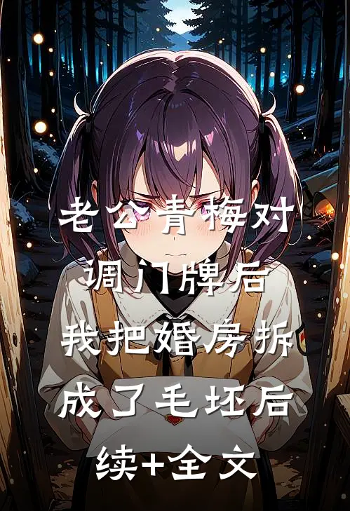 老公青梅对调门牌后，我把婚房拆成了毛坯后续+全文