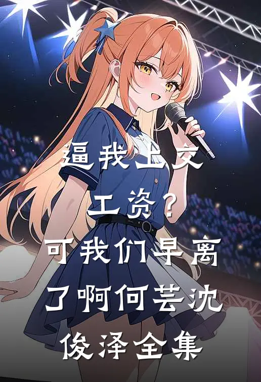 逼我上交工资？可我们早离了啊何芸沈俊泽全集