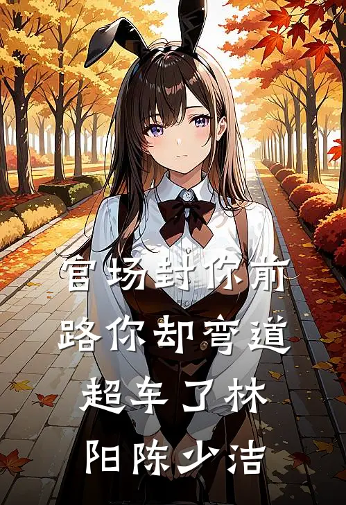 官场封你前路你却弯道超车了林阳陈少洁