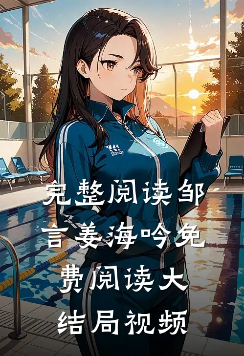 完整阅读邹言姜海吟免费阅读大结局视频