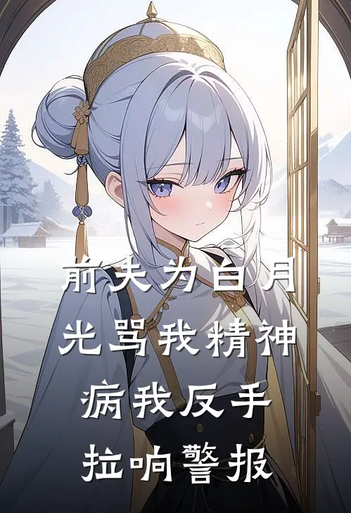 前夫为白月光骂我精神病我反手拉响警报