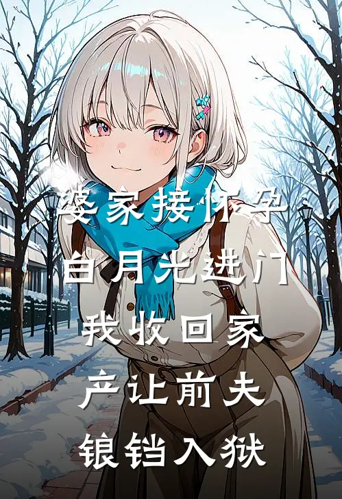 婆家接怀孕白月光进门，我收回家产让前夫锒铛入狱