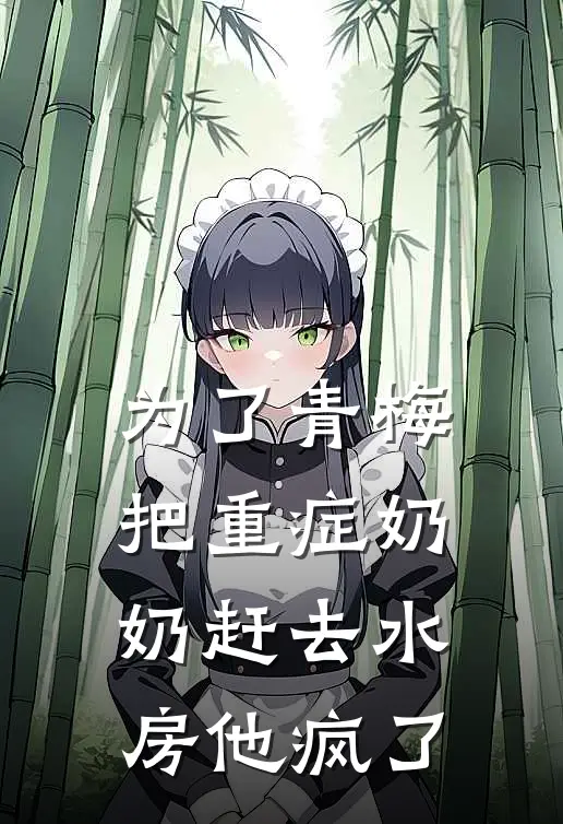 为了青梅把重症奶奶赶去水房他疯了