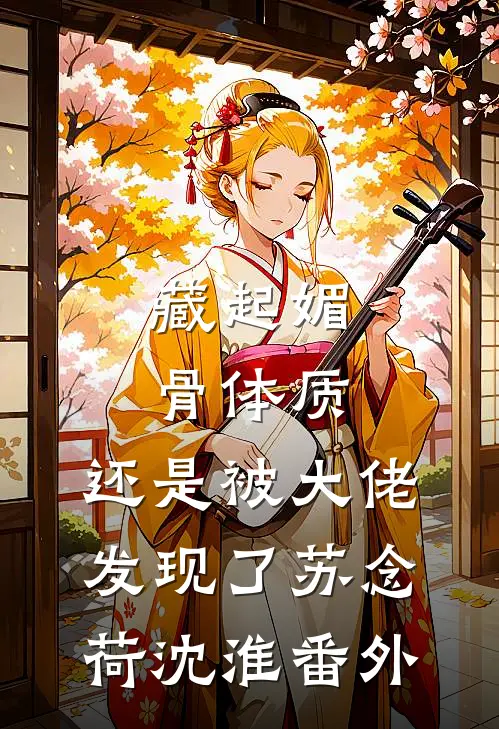藏起媚骨体质，还是被大佬发现了苏念荷沈淮番外