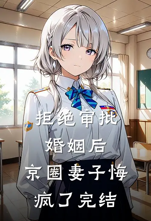 拒绝审批婚姻后，京圈妻子悔疯了完结
