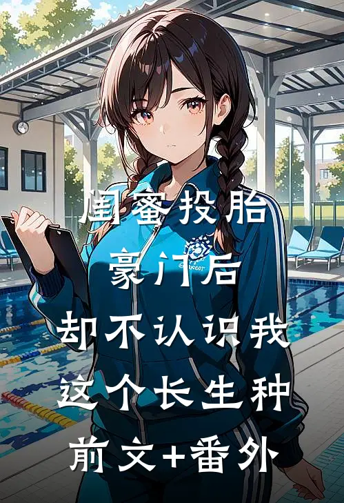 闺蜜投胎豪门后，却不认识我这个长生种前文+番外
