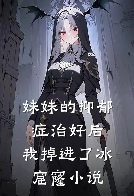 妹妹的抑郁症治好后，我掉进了冰窟窿小说