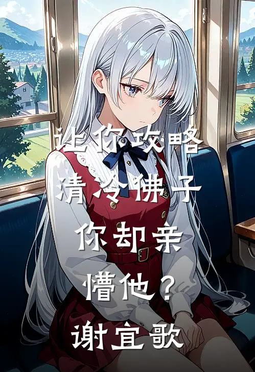 让你攻略清冷佛子，你却亲懵他？谢宜歌