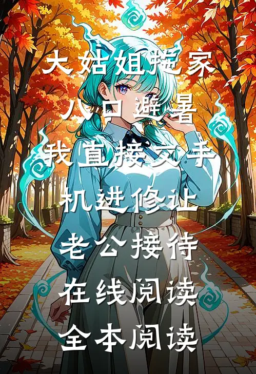 大姑姐拖家八口避暑，我直接交手机进修让老公接待在线阅读全本阅读
