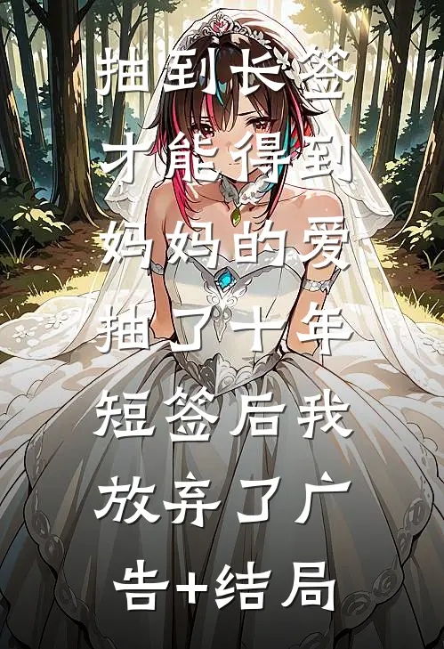抽到长签才能得到妈妈的爱，抽了十年短签后我放弃了广告+结局