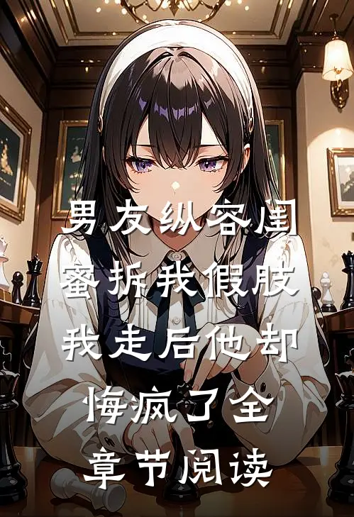 男友纵容闺蜜拆我假肢，我走后他却悔疯了全章节阅读