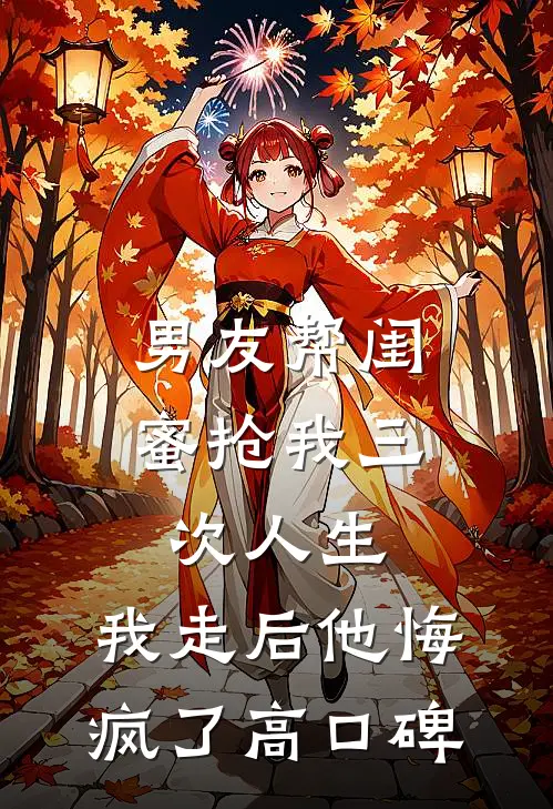 男友帮闺蜜抢我三次人生，我走后他悔疯了高口碑