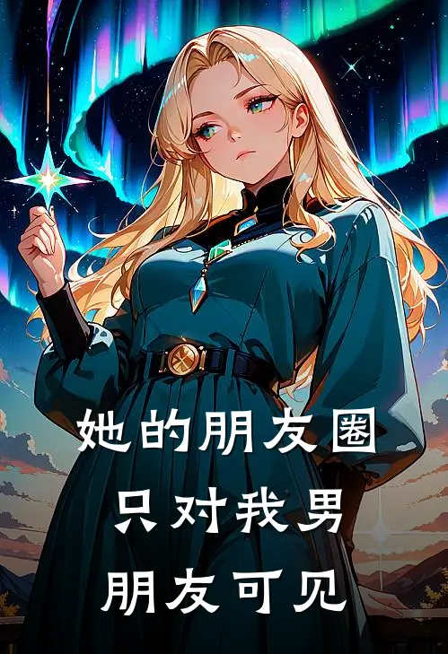 她的朋友圈，只对我男朋友可见