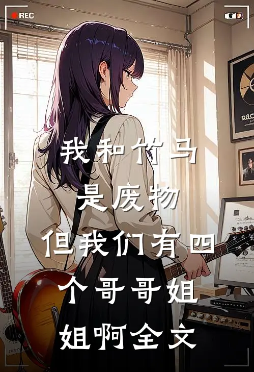 我和竹马是废物，但我们有四个哥哥姐姐啊全文
