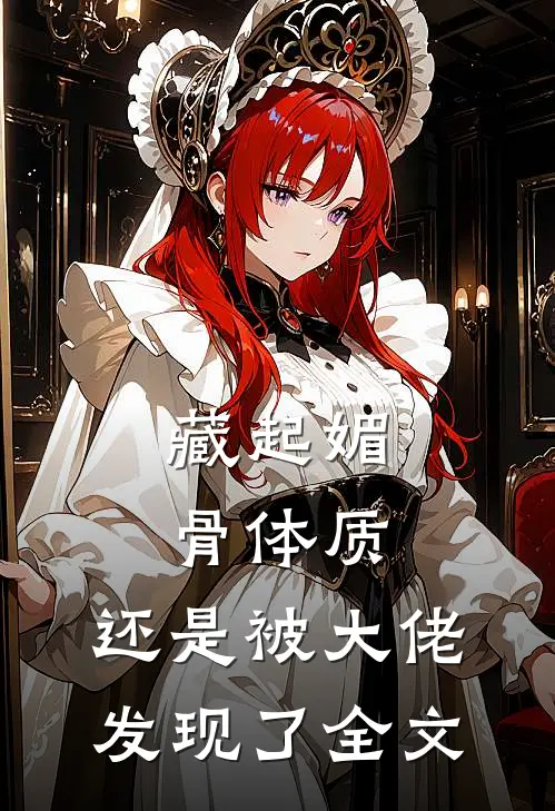 藏起媚骨体质，还是被大佬发现了全文