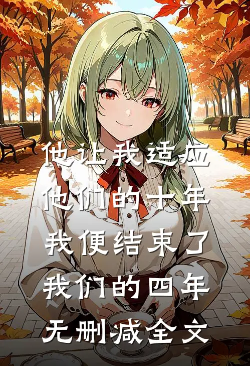 他让我适应他们的十年，我便结束了我们的四年无删减全文