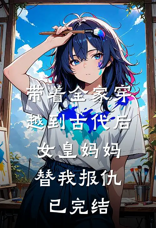 带着全家穿越到古代后，女皇妈妈替我报仇已完结