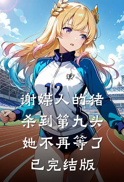谢媒人的猪杀到第九头，她不再等了已完结版