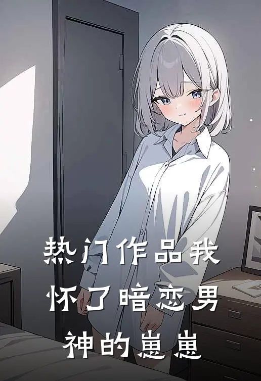 热门作品我怀了暗恋男神的崽崽